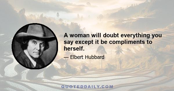 A woman will doubt everything you say except it be compliments to herself.