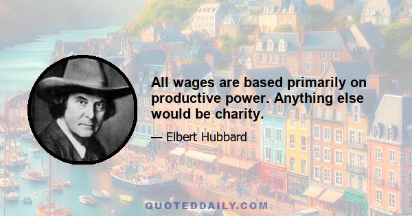 All wages are based primarily on productive power. Anything else would be charity.