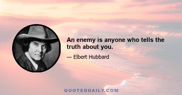 An enemy is anyone who tells the truth about you.