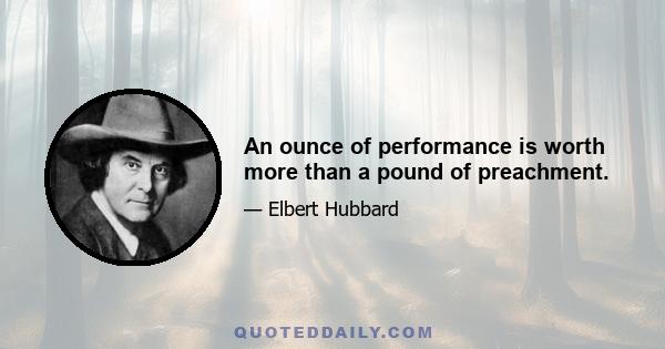 An ounce of performance is worth more than a pound of preachment.