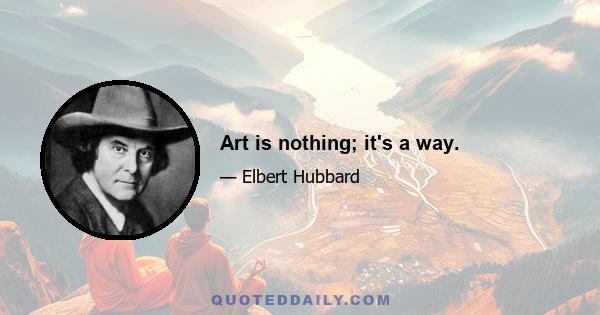 Art is nothing; it's a way.