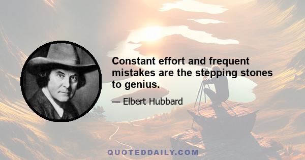 Constant effort and frequent mistakes are the stepping stones to genius.