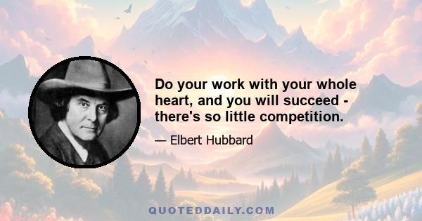 Do your work with your whole heart, and you will succeed - there's so little competition.