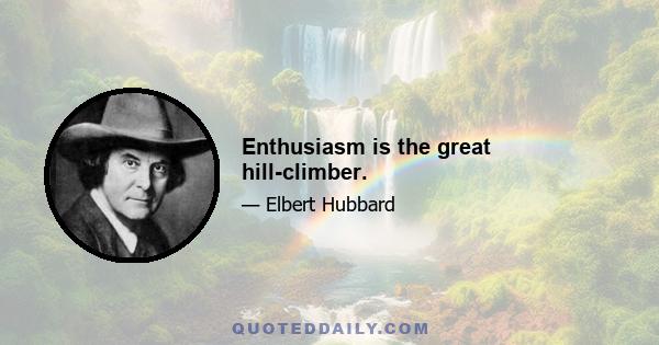 Enthusiasm is the great hill-climber.