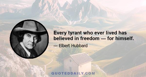 Every tyrant who ever lived has believed in freedom — for himself.