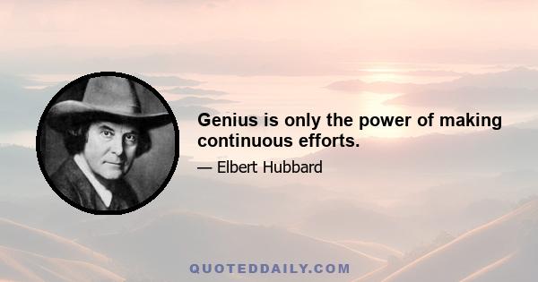 Genius is only the power of making continuous efforts.