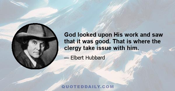 God looked upon His work and saw that it was good. That is where the clergy take issue with him.