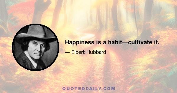 Happiness is a habit—cultivate it.