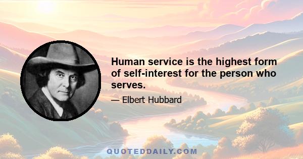 Human service is the highest form of self-interest for the person who serves.