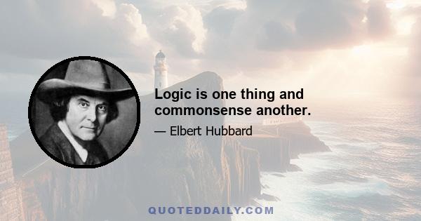 Logic is one thing and commonsense another.