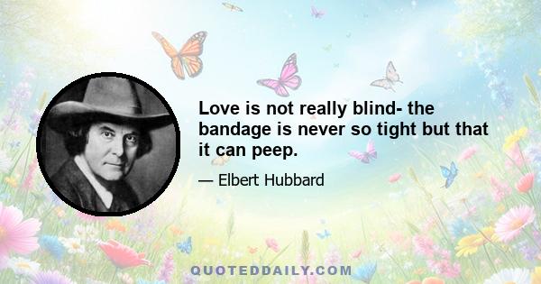 Love is not really blind- the bandage is never so tight but that it can peep.