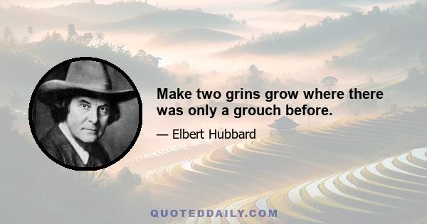 Make two grins grow where there was only a grouch before.