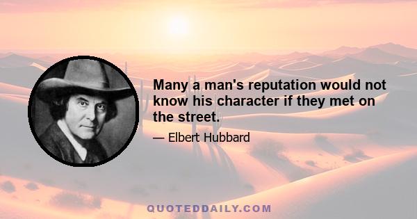 Many a man's reputation would not know his character if they met on the street.