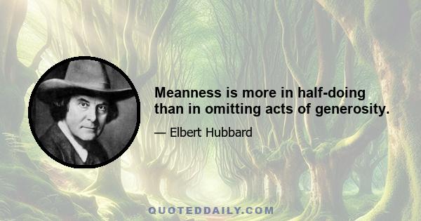 Meanness is more in half-doing than in omitting acts of generosity.