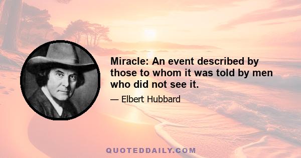 Miracle: An event described by those to whom it was told by men who did not see it.