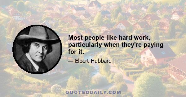 Most people like hard work, particularly when they're paying for it.