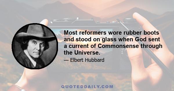 Most reformers wore rubber boots and stood on glass when God sent a current of Commonsense through the Universe.