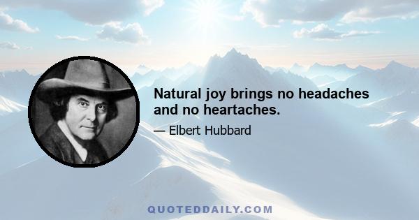 Natural joy brings no headaches and no heartaches.