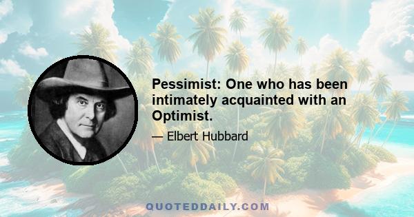 Pessimist: One who has been intimately acquainted with an Optimist.