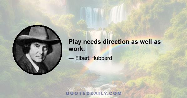 Play needs direction as well as work.