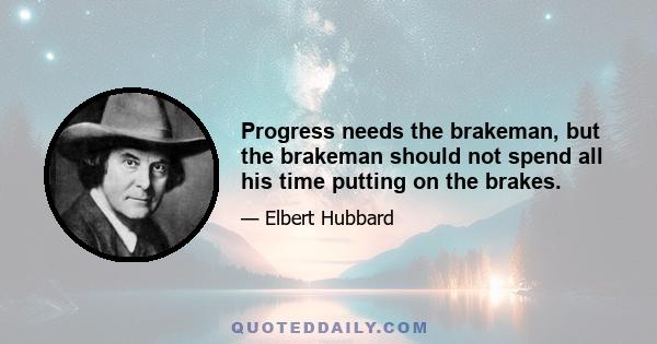 Progress needs the brakeman, but the brakeman should not spend all his time putting on the brakes.