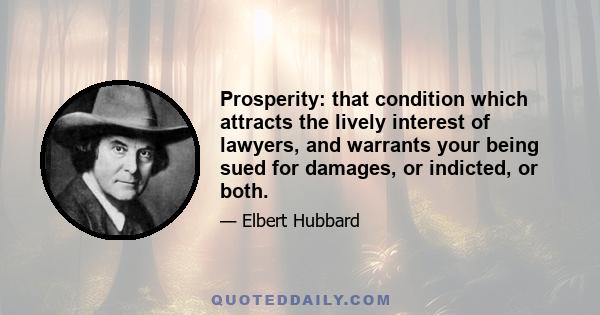 Prosperity: that condition which attracts the lively interest of lawyers, and warrants your being sued for damages, or indicted, or both.