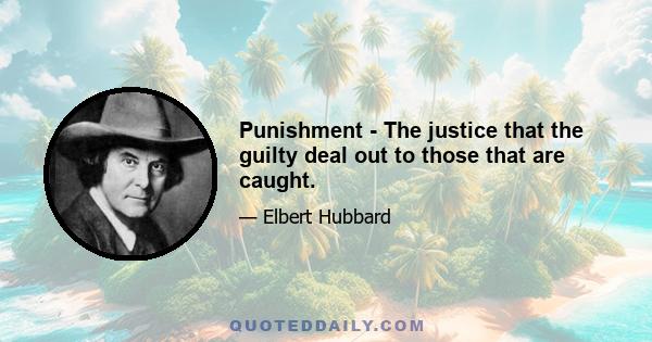 Punishment - The justice that the guilty deal out to those that are caught.