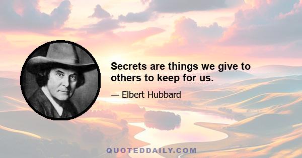 Secrets are things we give to others to keep for us.