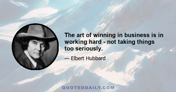 The art of winning in business is in working hard - not taking things too seriously.