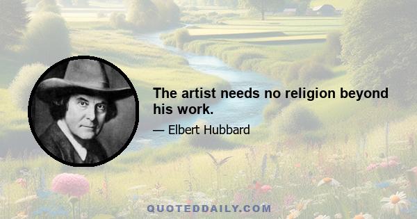 The artist needs no religion beyond his work.