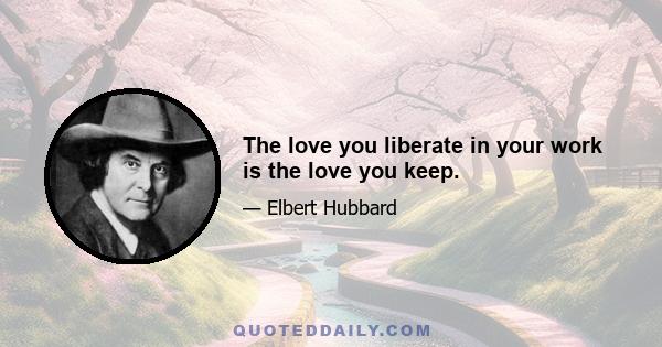 The love you liberate in your work is the love you keep.