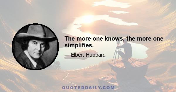 The more one knows, the more one simplifies.