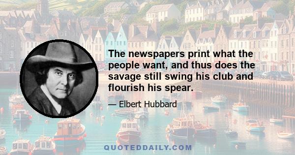 The newspapers print what the people want, and thus does the savage still swing his club and flourish his spear.