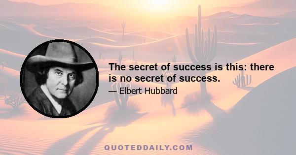 The secret of success is this: there is no secret of success.