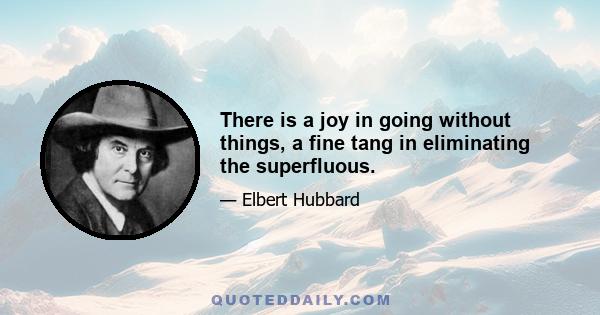 There is a joy in going without things, a fine tang in eliminating the superfluous.