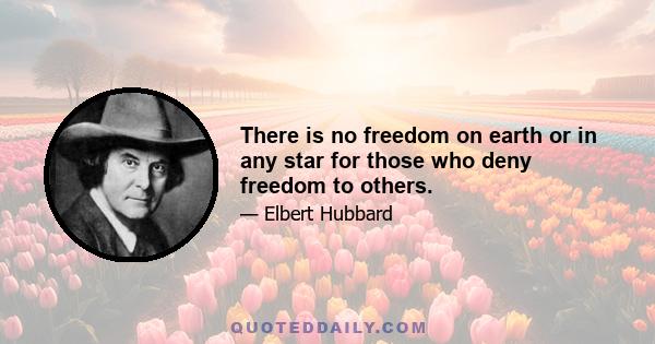 There is no freedom on earth or in any star for those who deny freedom to others.