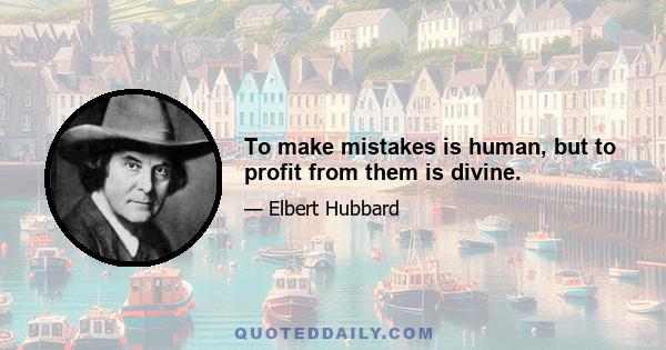 To make mistakes is human, but to profit from them is divine.