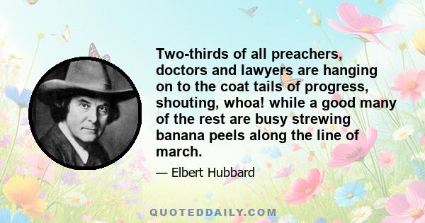 Two-thirds of all preachers, doctors and lawyers are hanging on to the coat tails of progress, shouting, whoa! while a good many of the rest are busy strewing banana peels along the line of march.