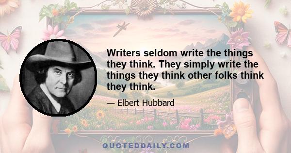 Writers seldom write the things they think. They simply write the things they think other folks think they think.