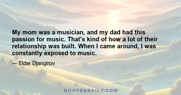 My mom was a musician, and my dad had this passion for music. That's kind of how a lot of their relationship was built. When I came around, I was constantly exposed to music.