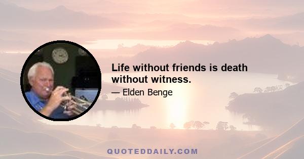 Life without friends is death without witness.