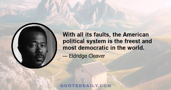 With all its faults, the American political system is the freest and most democratic in the world.