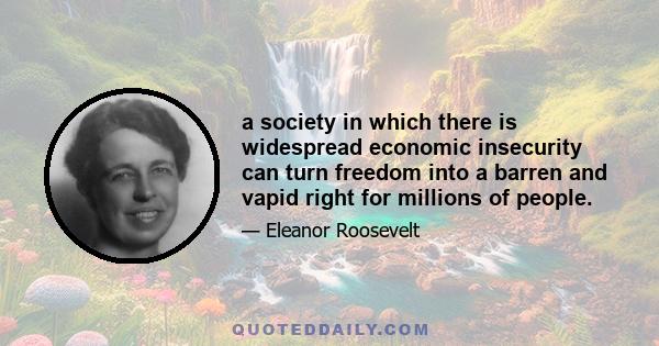 a society in which there is widespread economic insecurity can turn freedom into a barren and vapid right for millions of people.