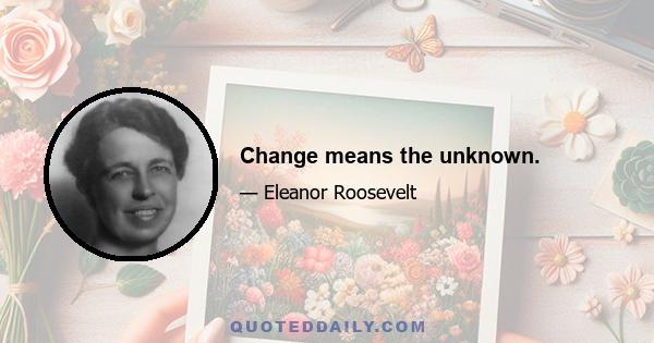 Change means the unknown.