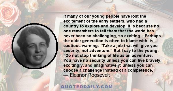 If many of our young people have lost the excitement of the early settlers, who had a country to explore and develop, it is because no one remembers to tell them that the world has never been so challenging, so