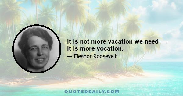 It is not more vacation we need — it is more vocation.