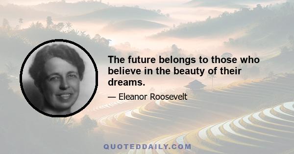 The future belongs to those who believe in the beauty of their dreams.