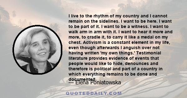 I live to the rhythm of my country and I cannot remain on the sidelines. I want to be here. I want to be part of it. I want to be a witness. I want to walk arm in arm with it. I want to hear it more and more, to cradle