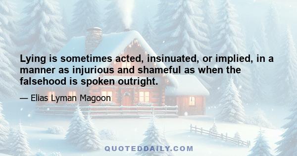 Lying is sometimes acted, insinuated, or implied, in a manner as injurious and shameful as when the falsehood is spoken outright.