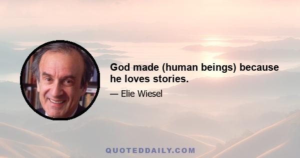 God made (human beings) because he loves stories.